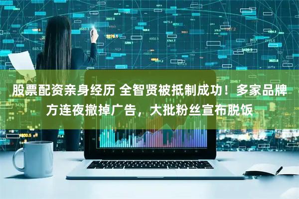 股票配资亲身经历 全智贤被抵制成功!多家品牌方连夜撤掉广告,大批粉丝宣布脱饭