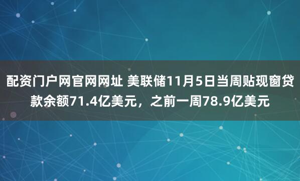 配资门户网官网网址 美联储11月5日当周贴现窗贷款余额71.4亿美元，之前一周78.9亿美元