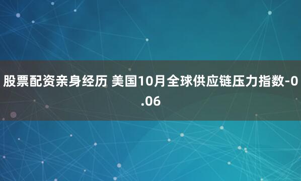 股票配资亲身经历 美国10月全球供应链压力指数-0.06