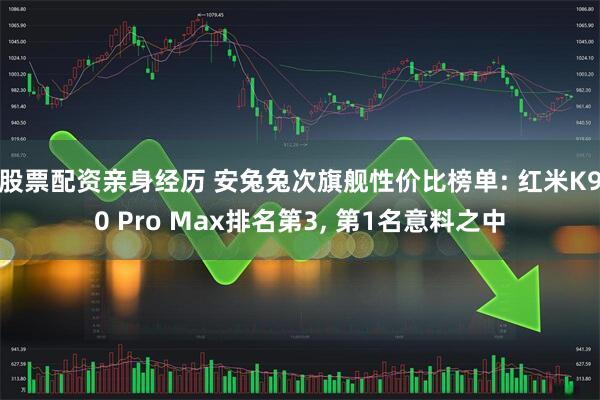 股票配资亲身经历 安兔兔次旗舰性价比榜单: 红米K90 Pro Max排名第3, 第1名意料之中