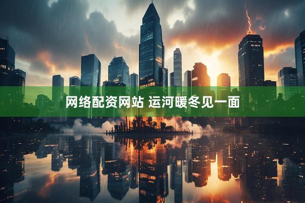 网络配资网站 运河暖冬见一面