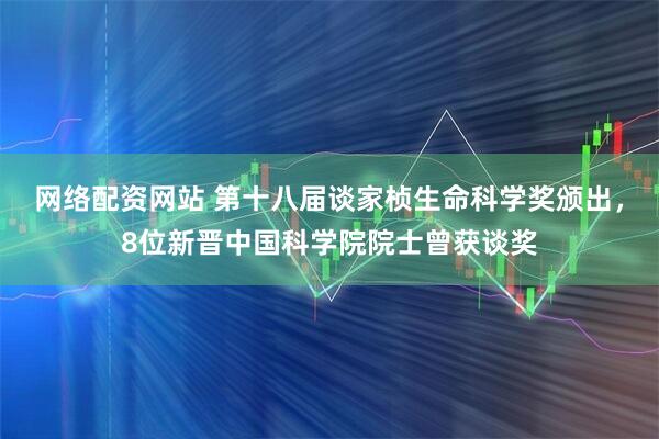 网络配资网站 第十八届谈家桢生命科学奖颁出，8位新晋中国科学院院士曾获谈奖
