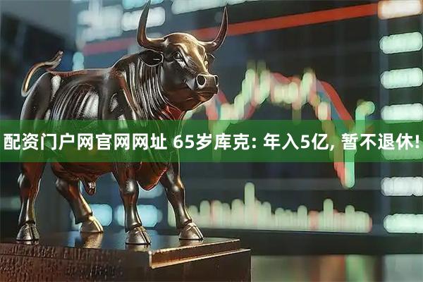 配资门户网官网网址 65岁库克: 年入5亿, 暂不退休!