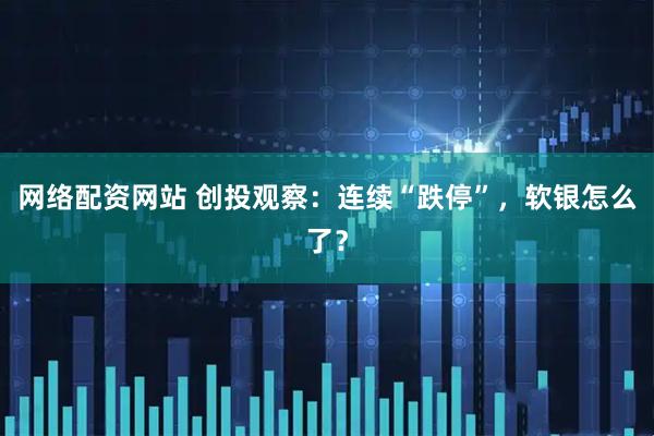 网络配资网站 创投观察：连续“跌停”，软银怎么了？