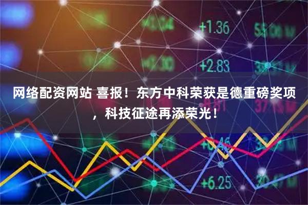 网络配资网站 喜报！东方中科荣获是德重磅奖项，科技征途再添荣光！