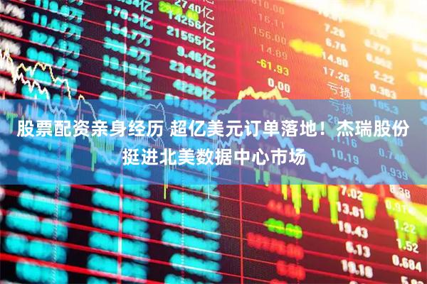 股票配资亲身经历 超亿美元订单落地！杰瑞股份挺进北美数据中心市场