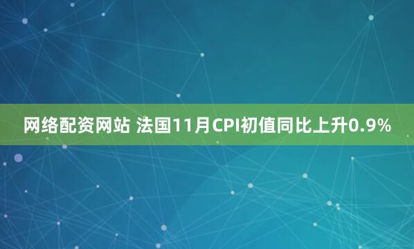 网络配资网站 法国11月CPI初值同比上升0.9%