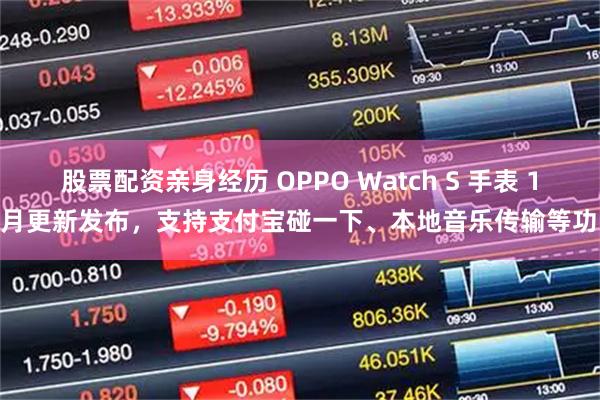 股票配资亲身经历 OPPO Watch S 手表 11 月更新发布，支持支付宝碰一下、本地音乐传输等功能