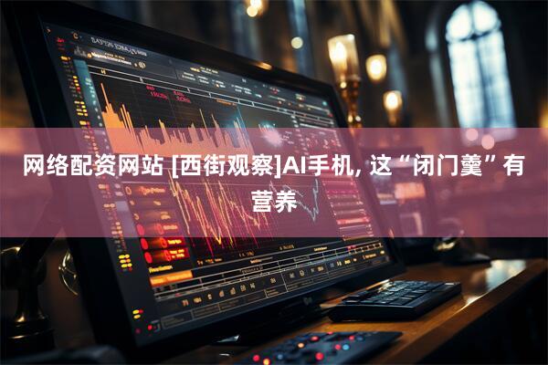 网络配资网站 [西街观察]AI手机, 这“闭门羹”有营养