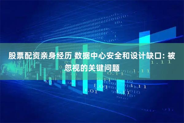 股票配资亲身经历 数据中心安全和设计缺口: 被忽视的关键问题