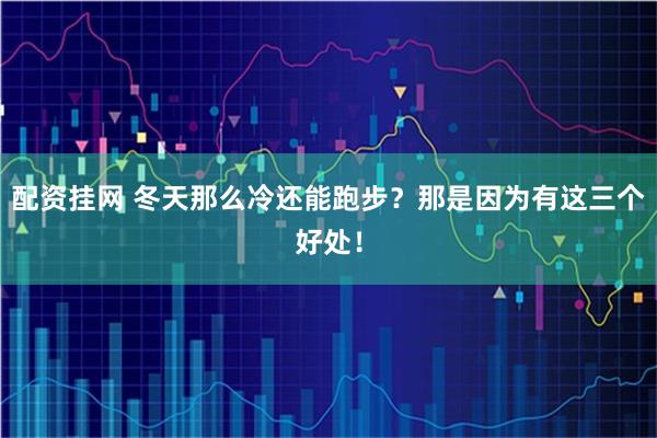 配资挂网 冬天那么冷还能跑步？那是因为有这三个好处！