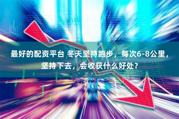 最好的配资平台 冬天坚持跑步，每次6-8公里，坚持下去，会收获什么好处？
