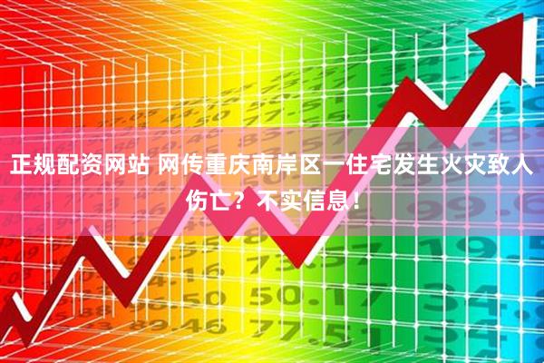 正规配资网站 网传重庆南岸区一住宅发生火灾致人伤亡？不实信息！