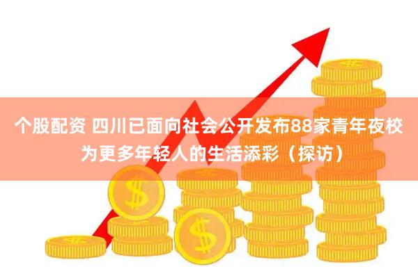 个股配资 四川已面向社会公开发布88家青年夜校 为更多年轻人的生活添彩（探访）