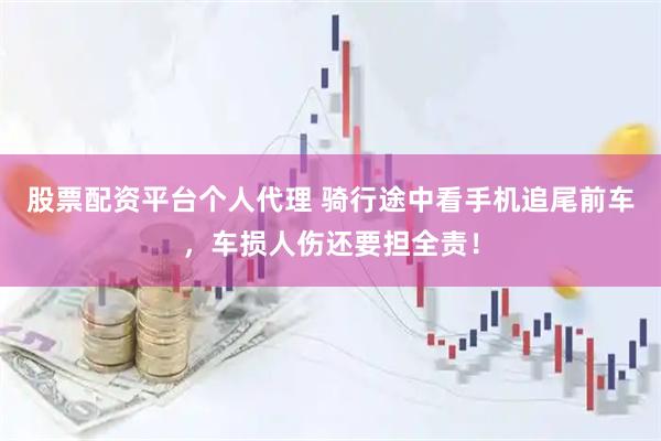 股票配资平台个人代理 骑行途中看手机追尾前车，车损人伤还要担全责！