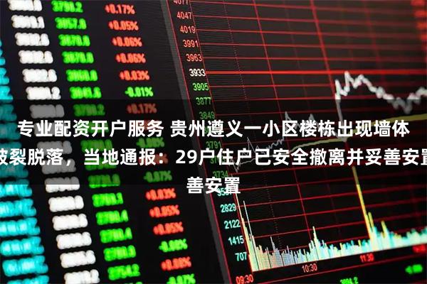 专业配资开户服务 贵州遵义一小区楼栋出现墙体破裂脱落，当地通报：29户住户已安全撤离并妥善安置