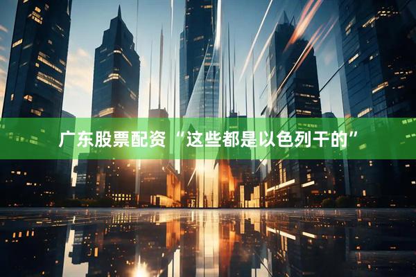 广东股票配资 “这些都是以色列干的”