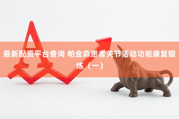 最新配资平台查询 帕金森患者关节活动功能康复锻炼（一）