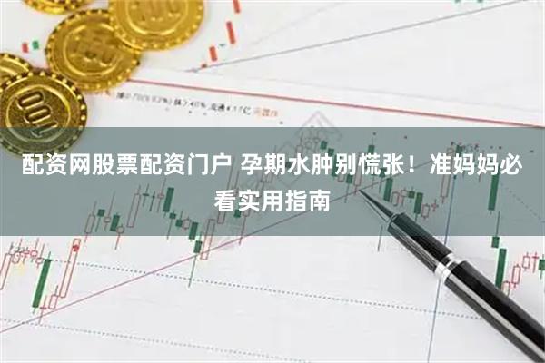 配资网股票配资门户 孕期水肿别慌张!准妈妈必看实用指南