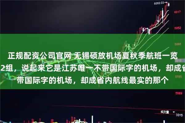 正规配资公司官网 无锡硕放机场夏秋季航班一览，国际航班增加至12组，说起来它是江苏唯一不带国际字的机场，却成省内航线最实的那个