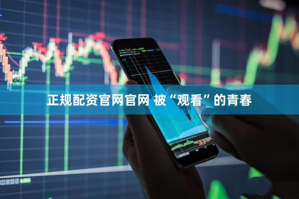 正规配资官网官网 被“观看”的青春