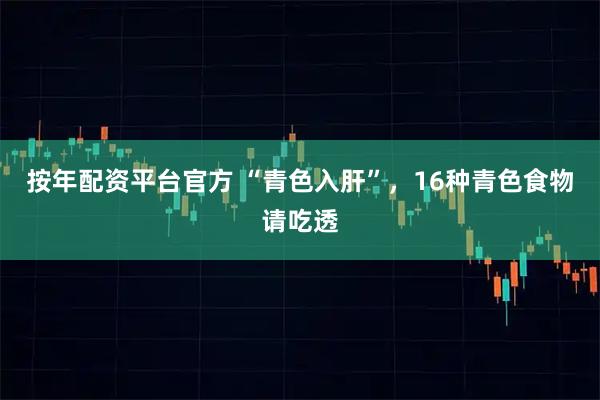 按年配资平台官方 “青色入肝”，16种青色食物请吃透