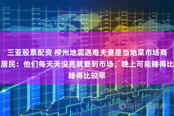 三亚股票配资 柳州地震遇难夫妻是当地菜市场商贩，居民：他们每天天没亮就要到市场，晚上可能睡得比较早