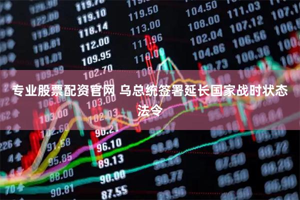 专业股票配资官网 乌总统签署延长国家战时状态法令